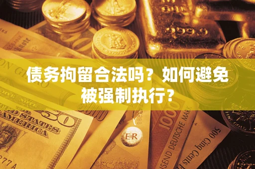 武汉债务拘留合法吗？如何避免被强制执行？