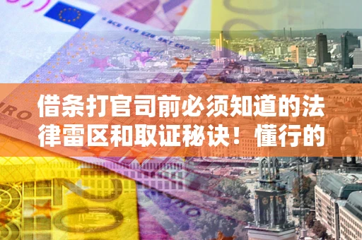 武汉借条打官司前必须知道的法律雷区和取证秘诀！懂行的人已经留好这些证据