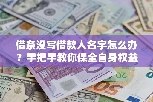 武汉借条没写借款人名字怎么办？手把手教你保全自身权益
