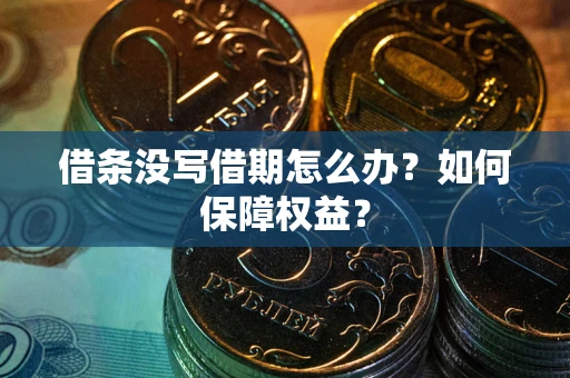 武汉借条没写借期怎么办？如何保障权益？