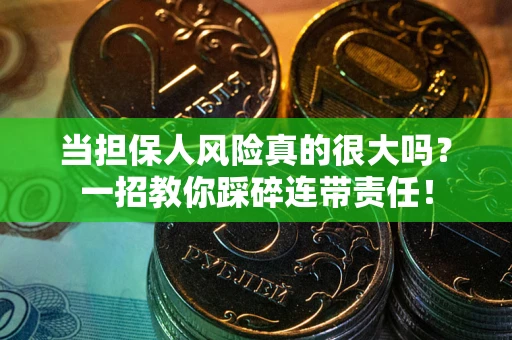 武汉当担保人风险真的很大吗？一招教你踩碎连带责任！