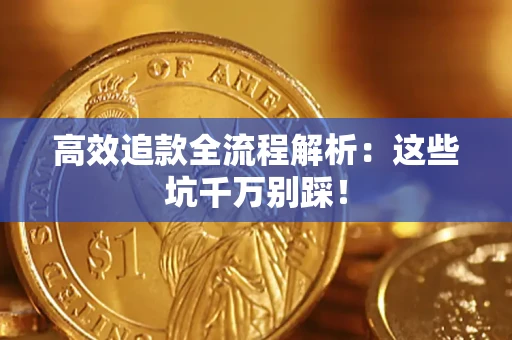 武汉高效追款全流程解析：这些坑千万别踩！