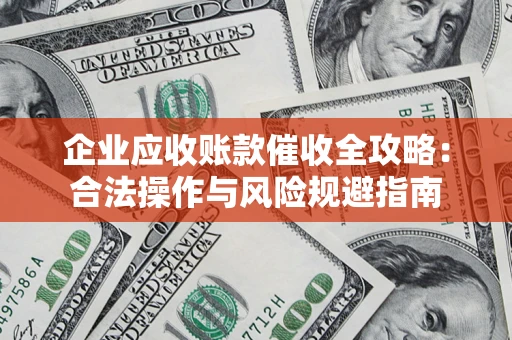 武汉企业应收账款催收全攻略：合法操作与风险规避指南
