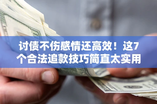 武汉讨债不伤感情还高效！这7个合法追款技巧简直太实用