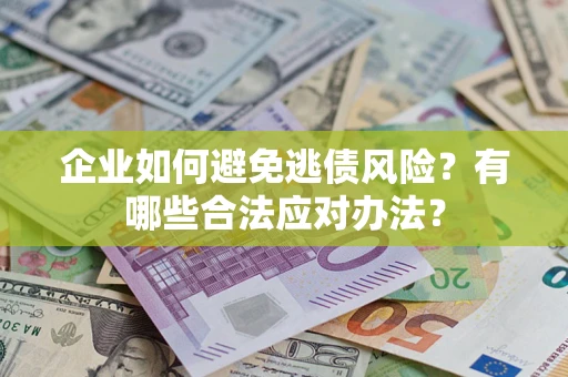武汉企业如何避免逃债风险？有哪些合法应对办法？