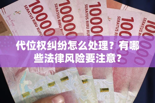 武汉代位权纠纷怎么处理？有哪些法律风险要注意？