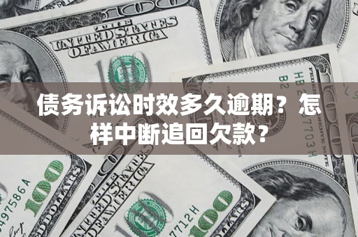武汉债务诉讼时效多久逾期？怎样中断追回欠款？