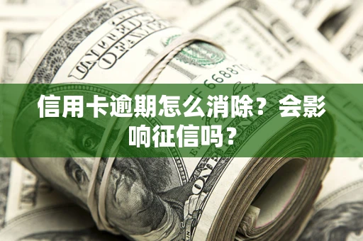 武汉信用卡逾期怎么消除？会影响征信吗？