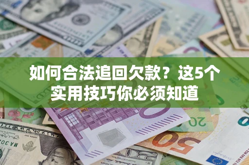 武汉如何合法追回欠款？这5个实用技巧你必须知道