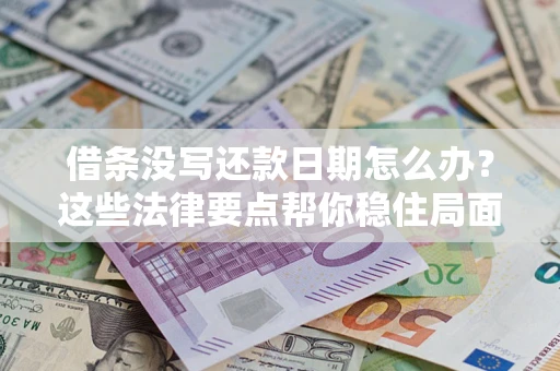 武汉借条没写还款日期怎么办？这些法律要点帮你稳住局面