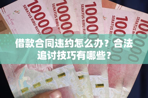 武汉借款合同违约怎么办？合法追讨技巧有哪些？