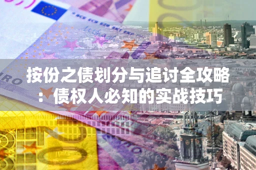 武汉按份之债划分与追讨全攻略：债权人必知的实战技巧