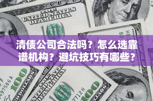 武汉清债公司合法吗？怎么选靠谱机构？避坑技巧有哪些？