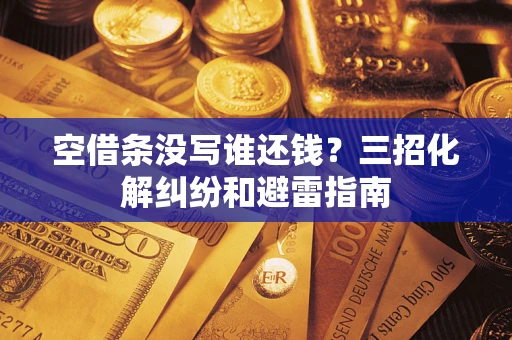 武汉空借条没写谁还钱？三招化解纠纷和避雷指南