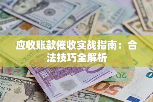 武汉应收账款催收实战指南：合法技巧全解析