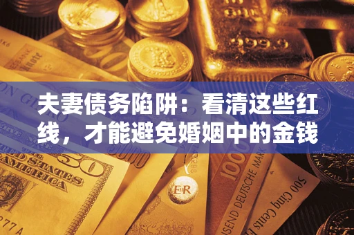 武汉夫妻债务陷阱：看清这些红线，才能避免婚姻中的金钱危机