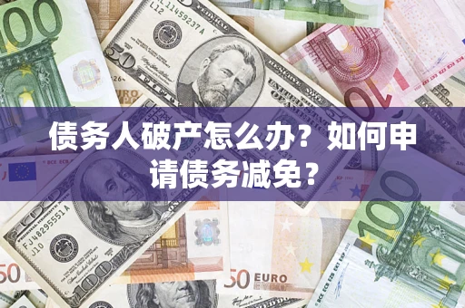 武汉债务人破产怎么办？如何申请债务减免？