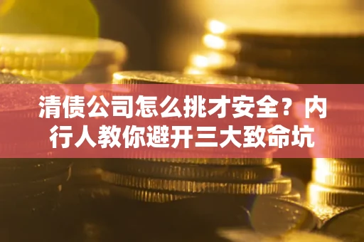 武汉清债公司怎么挑才安全?内行人教你避开三大致命坑 武汉清债公司怎么挑才安全?内行人教你避开三大致命坑