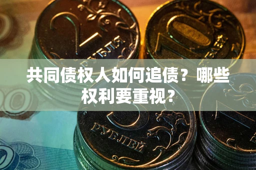 武汉共同债权人如何追债？哪些权利要重视？