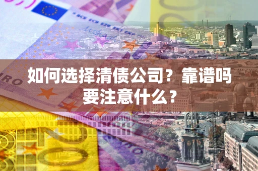 武汉如何选择清债公司？靠谱吗要注意什么？