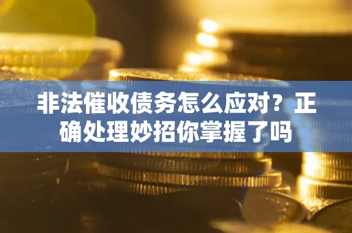 武汉非法催收债务怎么应对？正确处理妙招你掌握了吗