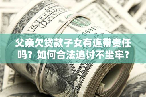 武汉父亲欠贷款子女有连带责任吗？如何合法追讨不坐牢？