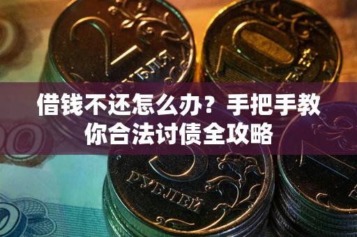 武汉借钱不还怎么办？手把手教你合法讨债全攻略