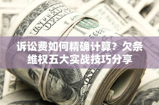 武汉诉讼费如何精确计算？欠条维权五大实战技巧分享