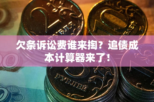 武汉欠条诉讼费谁来掏？追债成本计算器来了！