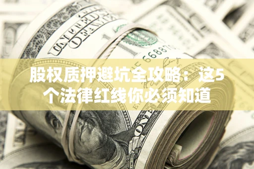 武汉股权质押避坑全攻略：这5个法律红线你必须知道