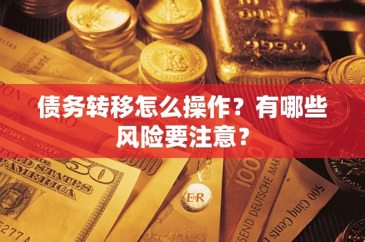 武汉债务转移怎么操作？有哪些风险要注意？