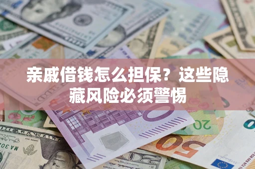 武汉亲戚借钱怎么担保？这些隐藏风险必须警惕