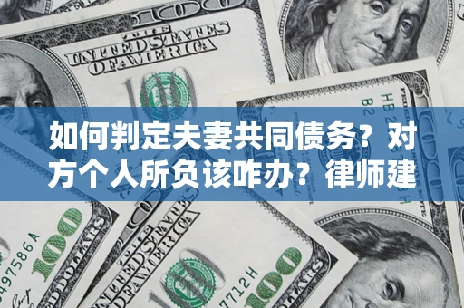 武汉如何判定夫妻共同债务？对方个人所负该咋办？律师建议