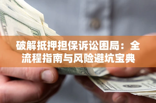武汉破解抵押担保诉讼困局:全流程指南与风险避坑宝典 武汉破解抵押担保诉讼困局:全流程指南与风险避坑宝典
