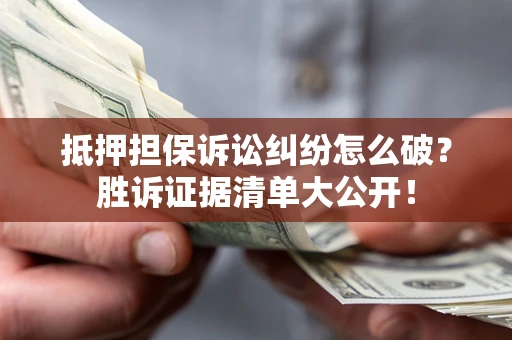 武汉抵押担保诉讼纠纷怎么破？胜诉证据清单大公开！