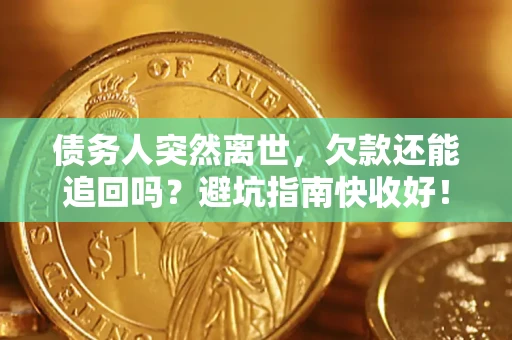 武汉债务人突然离世，欠款还能追回吗？避坑指南快收好！