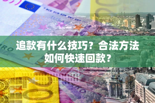 武汉追款有什么技巧？合法方法如何快速回款？