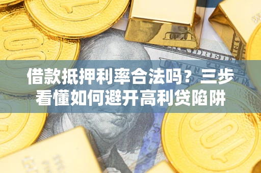 武汉借款抵押利率合法吗？三步看懂如何避开高利贷陷阱