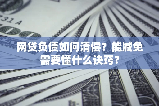 武汉网贷负债如何清偿？能减免需要懂什么诀窍？