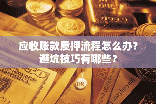 武汉应收账款质押流程怎么办？避坑技巧有哪些？