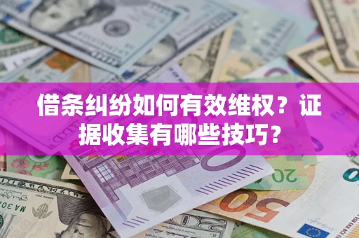武汉借条纠纷如何有效维权？证据收集有哪些技巧？
