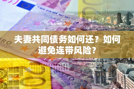 武汉夫妻共同债务如何还？如何避免连带风险？