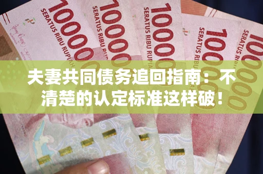 武汉夫妻共同债务追回指南：不清楚的认定标准这样破！