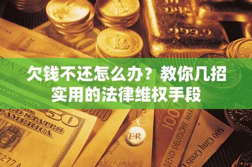 武汉欠钱不还怎么办？教你几招实用的法律维权手段