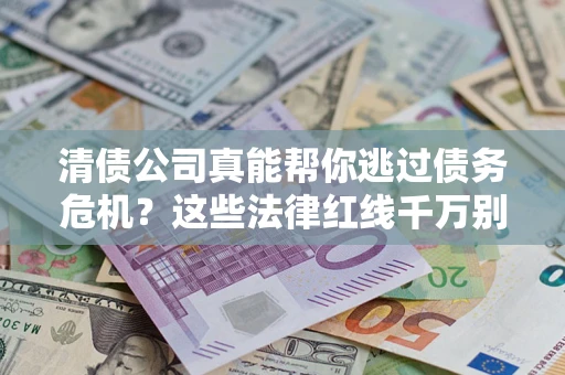 武汉清债公司真能帮你逃过债务危机？这些法律红线千万别踩