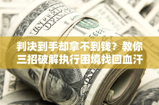 武汉判决到手却拿不到钱？教你三招破解执行困境找回血汗钱