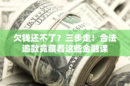 武汉欠钱还不了？三步走！合法追款竟藏着这些金融课