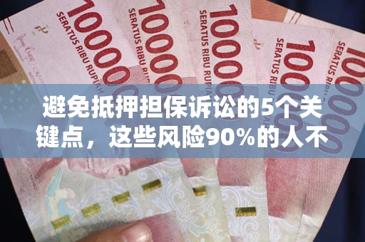武汉避免抵押担保诉讼的5个关键点，这些风险90%的人不知道！