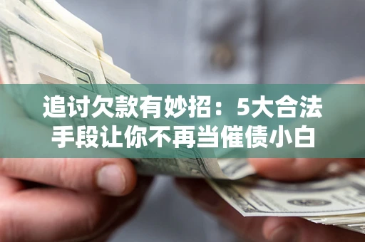 武汉追讨欠款有妙招：5大合法手段让你不再当催债小白