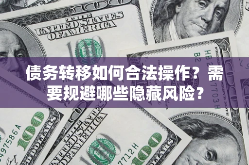 武汉债务转移如何合法操作？需要规避哪些隐藏风险？